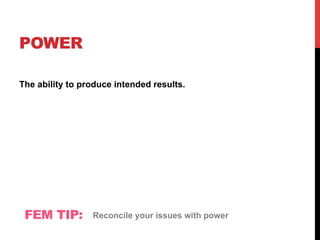 POWER
The ability to produce intended results.
FEM TIP: Reconcile your issues with power
 