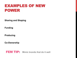 EXAMPLES OF NEW
POWER
Sharing and Shaping
Funding
Producing
Co-Ownership
FEM TIP: Mimic brands that do it well
 