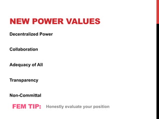 NEW POWER VALUES
Decentralized Power
Collaboration
Adequacy of All
Transparency
Non-Committal
FEM TIP: Honestly evaluate your position
 