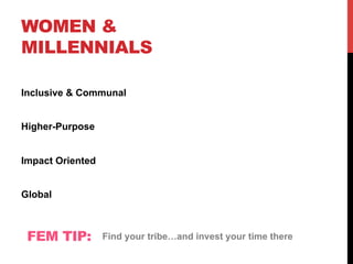 WOMEN &
MILLENNIALS
Inclusive & Communal
Higher-Purpose
Impact Oriented
Global
FEM TIP: Find your tribe…and invest your time there
 