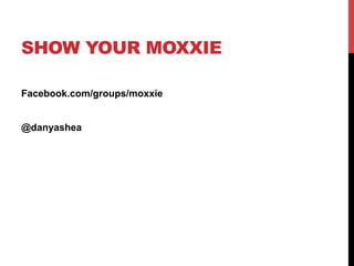 SHOW YOUR MOXXIE
Facebook.com/groups/moxxie
@danyashea
 