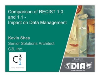 Comparison of RECIST 1.0
and 1.1 -
Impact on Data Management
Kevin Shea
Senior Solutions Architect
C3i, Inc.
 