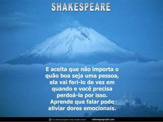 E aceita que não importa o quão boa seja uma pessoa, ela vai feri-lo de vez em quando e você precisa perdoá-la por isso. Aprende que falar pode aliviar dores emocionais. SHAKESPEARE 