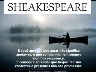 E você aprende que amar não significa apoiar-se, e que companhia nem sempre significa segurança. E começa a aprender que beijos não são contratos e presentes não são promessas. 