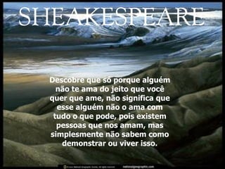 Descobre que só porque alguém não te ama do jeito que você quer que ame, não significa que esse alguém não o ama com tudo o que pode, pois existem pessoas que nos amam, mas simplesmente não sabem como demonstrar ou viver isso. 