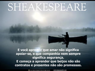 E você aprende que amar não significa apoiar-se, e que companhia nem sempre significa segurança. E começa a aprender que beijos não são contratos e presentes não são promessas. 