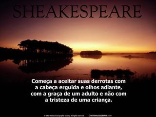 Começa a aceitar suas derrotas com a cabeça erguida e olhos adiante, com a graça de um adulto e não com a tristeza de uma criança. 