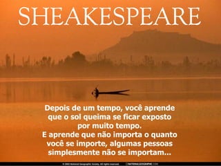 Depois de um tempo, você aprende que o sol queima se ficar exposto por muito tempo. E aprende que não importa o quanto você se importe, algumas pessoas simplesmente não se importam... 