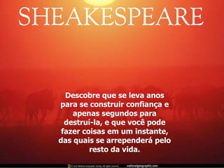 Descobre que se leva anos para se construir confiança e apenas segundos para destruí-la, e que você pode fazer coisas em um instante, das quais se arrependerá pelo resto da vida. 