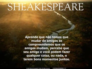 Aprende que não temos que mudar de amigos se compreendemos que os amigos mudam, percebe que seu amigo e você podem fazer qualquer coisa, ou nada, e terem bons momentos juntos. 
