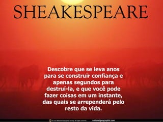 Descobre que se leva anos para se construir confiança e apenas segundos para destruí-la, e que você pode fazer coisas em um instante, das quais se arrependerá pelo resto da vida. 