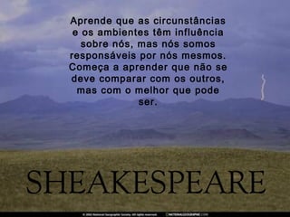 Aprende que as circunstâncias
 e os ambientes têm influência
   sobre nós, mas nós somos
responsáveis por nós mesmos.
Começa a aprender que não se
deve comparar com os outros,
  mas com o melhor que pode
              ser.
 