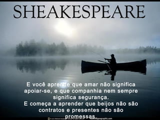 E você aprende que amar não significa
apoiar-se, e que companhia nem sempre
          significa segurança.
E começa a aprender que beijos não são
     contratos e presentes não são
               promessas.
 