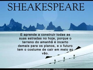 E aprende a construir todas as
  suas estradas no hoje, porque o
    terreno do amanhã é incerto
 demais para os planos, e o futuro
tem o costume de cair em meio ao
                vão.
 