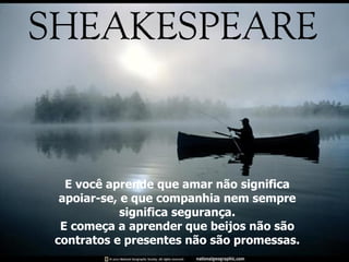 E você aprende que amar não significa apoiar-se, e que companhia nem sempre significa segurança. E começa a aprender que beijos não são contratos e presentes não são promessas. 