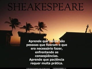 Aprende que heróis são pessoas que fizeram o que era necessário fazer, enfrentando as conseqüências. Aprende que paciência requer muita prática. 