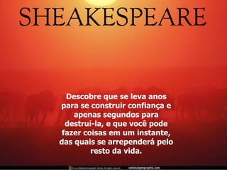 Descobre que se leva anos para se construir confiança e apenas segundos para destruí-la, e que você pode fazer coisas em um instante, das quais se arrependerá pelo resto da vida. 