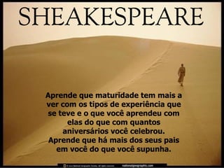 Aprende que maturidade tem mais a ver com os tipos de experiência que se teve e o que você aprendeu com elas do que com quantos aniversários você celebrou. Aprende que há mais dos seus pais em você do que você supunha. 