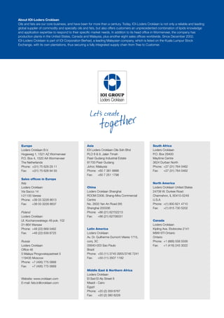 About IOI-Loders Croklaan 
Oils and fats are our core business, and have been for more than a century. Today, IOI-Loders Croklaan is not only a reliable and leading 
global supplier of commodity and specialty oils and fats, but also offers customers an unprecedented combination of lipids knowledge 
and application expertise to respond to their specific market needs. In addition to its head office in Wormerveer, the company has 
production plants in the United States, Canada and Malaysia, plus another eight sales offices worldwide. Since December 2002, 
IOI-Loders Croklaan is part of IOI Corporation Berhad, a leading Malaysian company, which is listed on the Kuala Lumpur Stock 
Exchange, with its own plantations, thus securing a fully integrated supply chain from Tree to Customer. 
Europe 
Loders Croklaan B.V. 
Hogeweg 1, 1521 AZ Wormerveer 
P.O. Box 4, 1520 AA Wormerveer 
The Netherlands 
Phone: +(31) 75 629 29 11 
Fax: +(31) 75 628 94 55 
Sales offices in Europe 
Italy 
Loders Croklaan 
Via Sacco 14 
I-21100 Varese 
Phone: +39 03 3228 8613 
Fax: +39 03 3228 8637 
Poland 
Loders Croklaan 
Ul. Kochanowskiego 49 pok. 102 
01-864 Warsaw 
Phone: +48 (22) 669 0462 
Fax: +48 (22) 639 8725 
Russia 
Loders Croklaan 
Office 46 
5 Malaya Pirogovskayastreet 5 
119435 Moscow 
Phone: +7 (495) 775 0668 
Fax: +7 (495) 775 0669 
Website: www.croklaan.com 
E-mail: fats.lc@croklaan.com 
Asia 
IOI Loders Croklaan Oils Sdn Bhd 
PLO 8 & 9, Jalan Timah 
Pasir Gudang Industrial Estate 
81700 Pasir Gudang 
Johor, Malaysia 
Phone: +60 7 381 8888 
Fax: +60 7 251 1798 
China 
Loders Croklaan Shanghai 
ROOM D306, Shang-Mira Commercial 
Centre 
No. 2633 Yan An Road (W) 
Shanghai 200336 
Phone: +86 (21) 62702213 
Fax: +86 (21) 62706031 
Latin America 
Loders Croklaan 
Av. Dr. Guilherme Dumont Vilares 1715, 
conj. 3C 
05640-003 Sao Paulo 
Brazil 
Phone: +55 (11) 3745 0955/3746 7241 
Fax: +55 (11) 3507 1182 
Middle East & Northern Africa 
Loders Croklaan 
El Sad El Aly Street 6 
Maadi - Cairo 
Egypt 
Phone: +20 (2) 359 6767 
Fax: +20 (2) 380 6228 
South Africa 
Loders Croklaan 
P.O. Box 29400 
Maytime Centre 
3624 Durban North 
Phone: +27 (31) 764 0462 
Fax: +27 (31) 764 0462 
North America 
Loders Croklaan United States 
24708 W. Durkee Road 
Channahon, IL 60410-5249 
U.S.A 
Phone: +(1) 800 621 4710 
Fax: +(1) 815 730 5202 
Canada 
Loders Croklaan 
Kipling Ave. Etobicoke 2141 
M9W 6TI Ontario 
Ontario 
Phone: +1 (866) 558 5556 
Fax: +1 (416) 243 3022 
