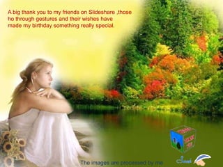 A big thank you to?my friends?on?ݺߣshare?,those  ho through?gestures and?their wishes?have made?my birthday?something really?special.The images?are?processed by?me