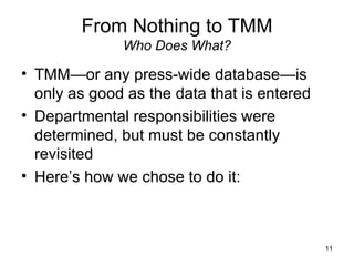 From Nothing to TMM Who Does What? <ul><li>TMM—or any press-wide database—is only as good as the data that is entered </li...