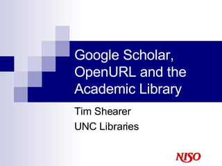 Google Scholar, OpenURL and the Academic Library Tim Shearer UNC Libraries 