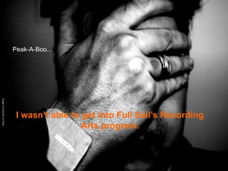 Peak-A-Boo…
Image: bruckerrlb via Flickr




                               I wasn’t able to get into Full Sail’s Recording
                                               Arts program.
 