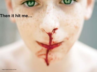 Then it hit me…




Image: Tayrawr Fortune via Flickr
 