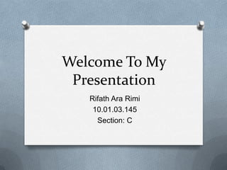 Welcome To My
Presentation
Rifath Ara Rimi
10.01.03.145
Section: C

 