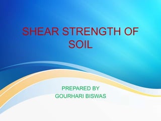 SHEAR STRENGTH OF
SOIL
PREPARED BY
GOURHARI BISWAS
 