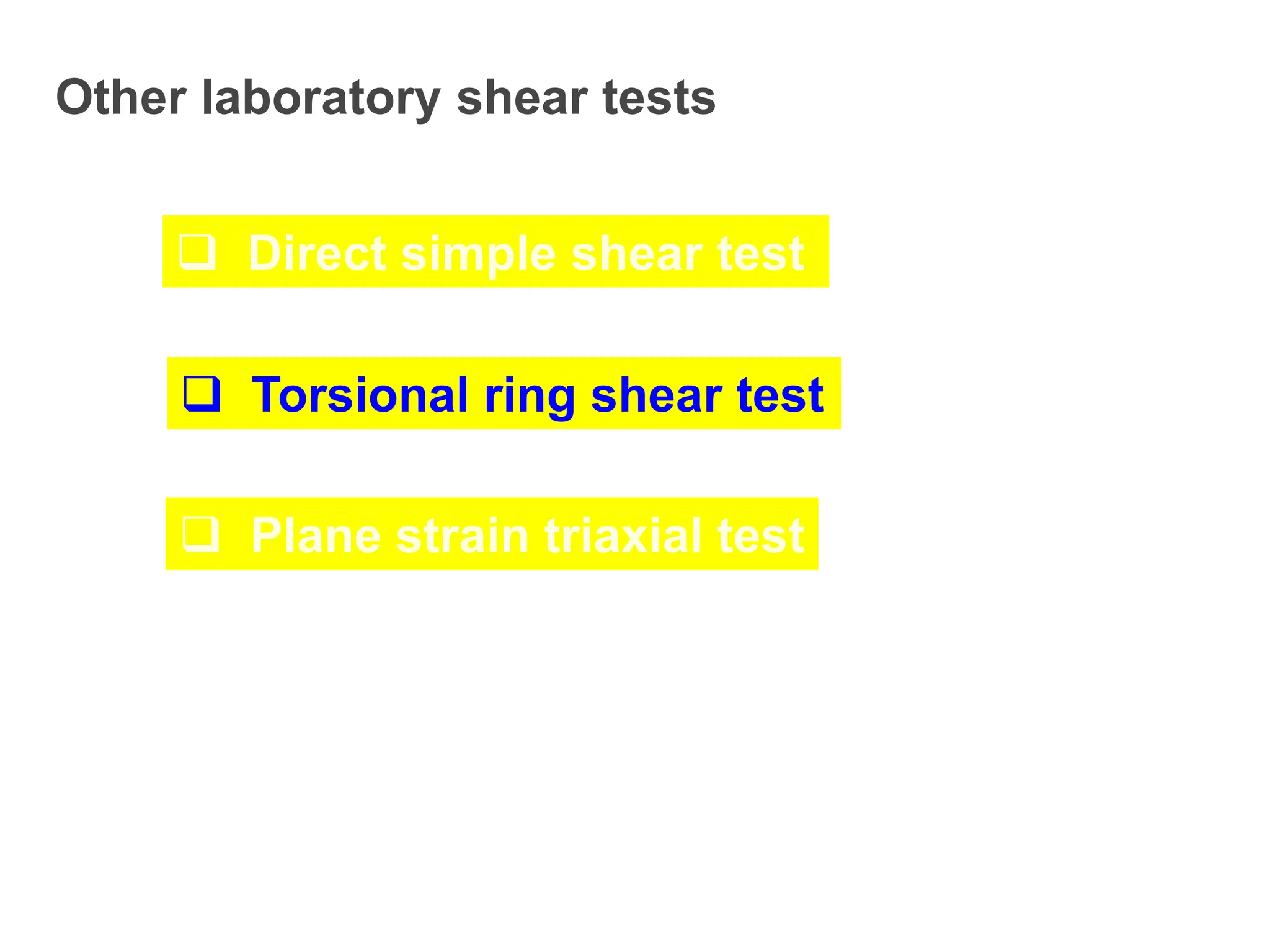 Other laboratory shear tests
 Direct simple shear test
 Torsional ring shear test
 Plane strain triaxial test
 