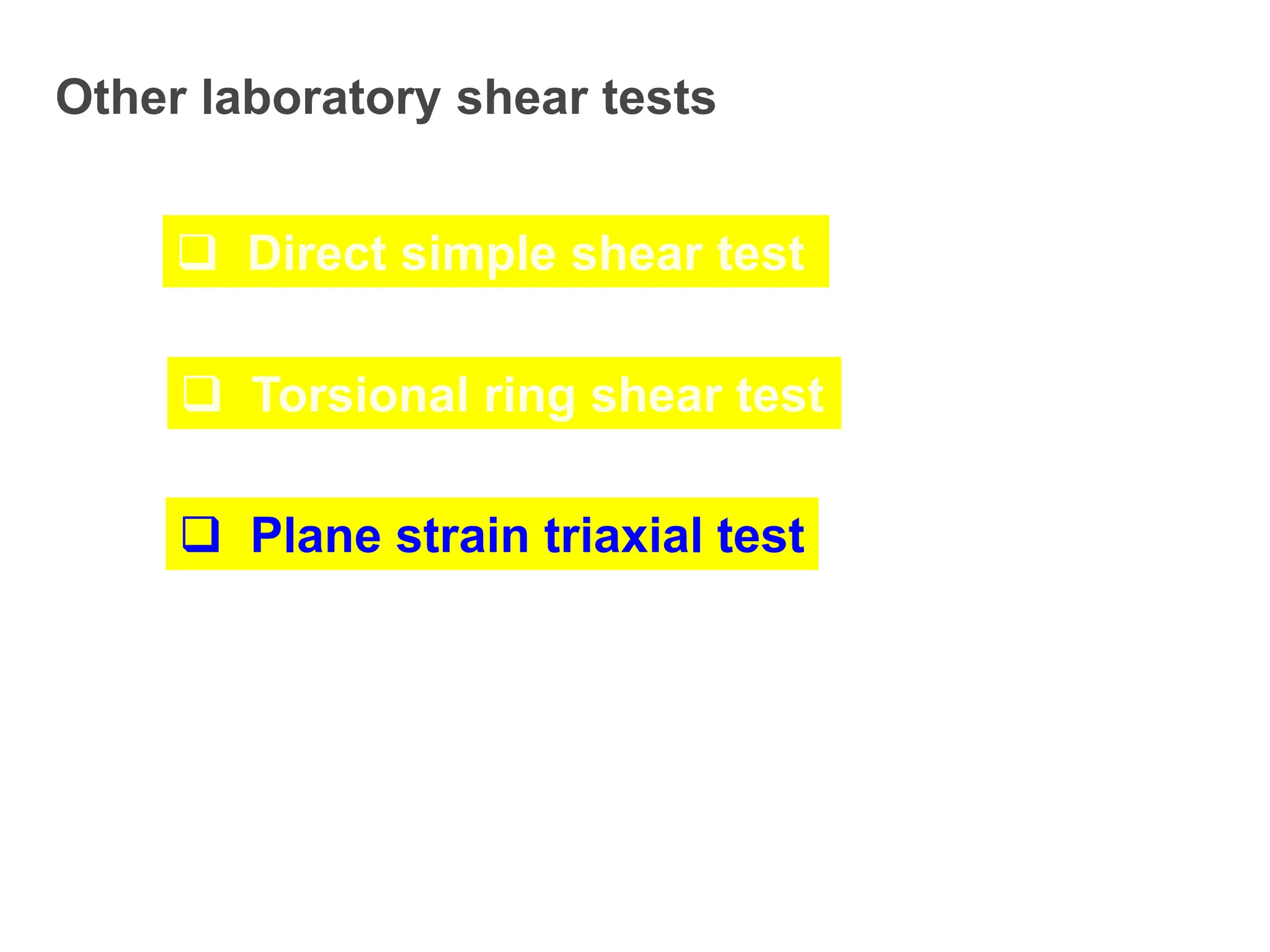 Other laboratory shear tests
 Direct simple shear test
 Torsional ring shear test
 Plane strain triaxial test
 