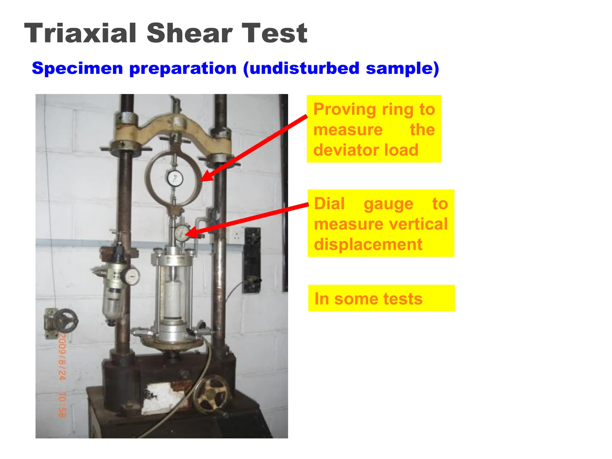 Triaxial Shear Test
Specimen preparation (undisturbed sample)
Proving ring to
measure the
deviator load
Dial gauge to
measure vertical
displacement
In some tests
 
