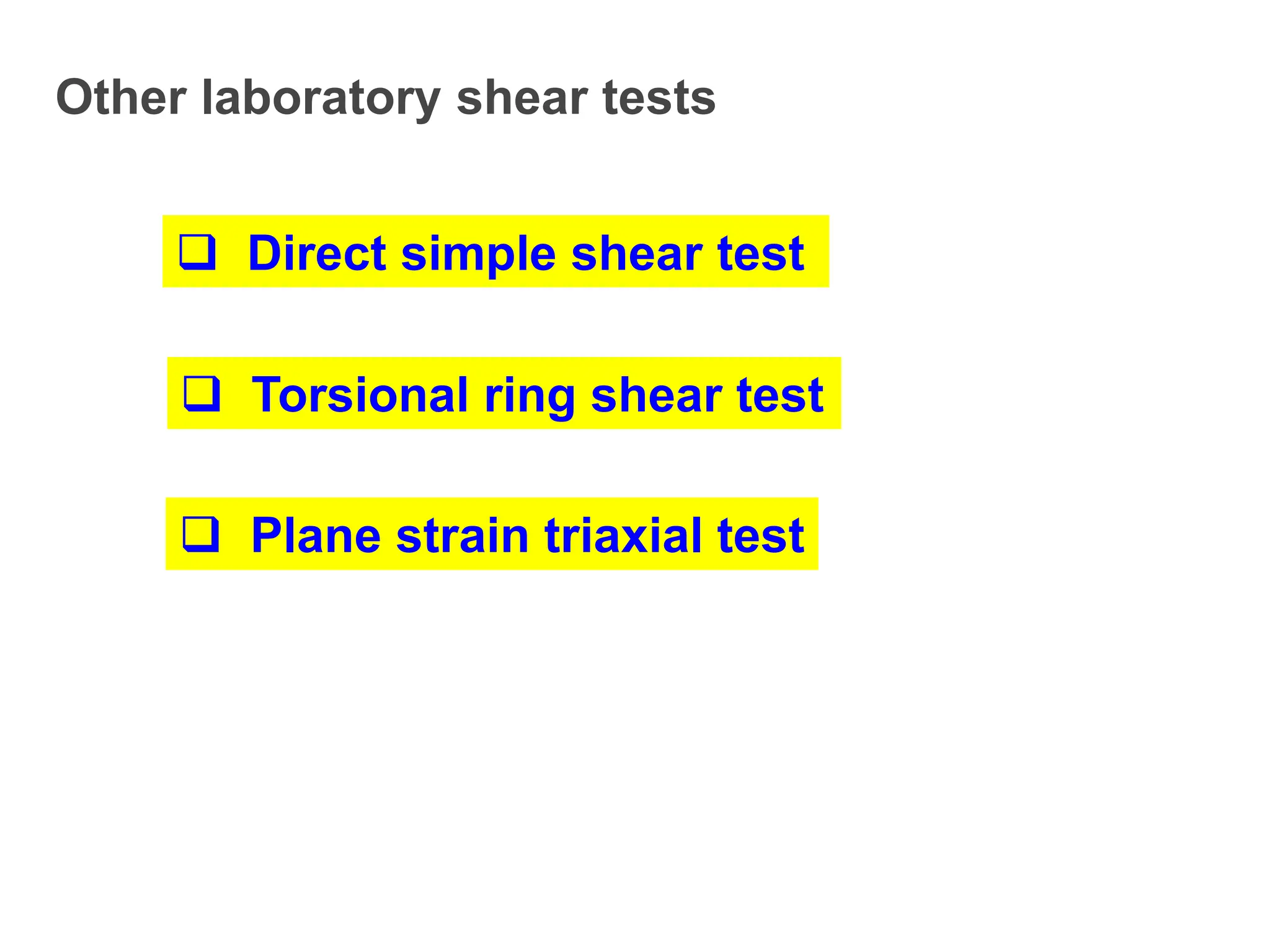 Other laboratory shear tests
 Direct simple shear test
 Torsional ring shear test
 Plane strain triaxial test
 