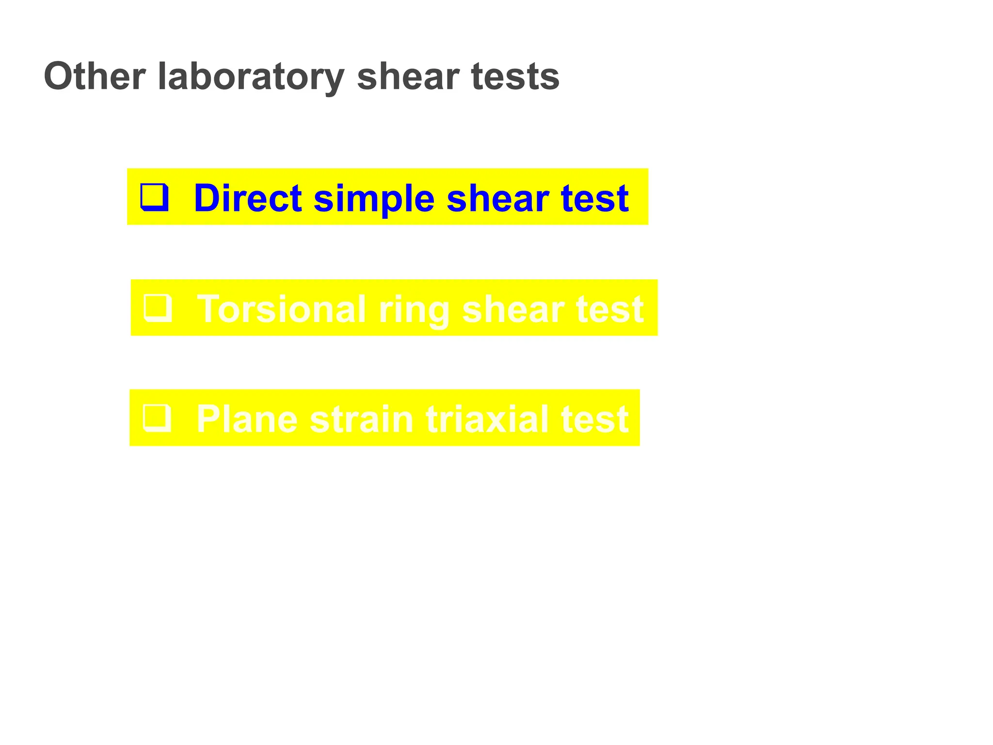 Other laboratory shear tests
 Direct simple shear test
 Torsional ring shear test
 Plane strain triaxial test
 
