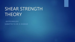 SHEAR STRENGTH
THEORY
GEOTECHNOLOGY
SUBMITTED TO: DR. N. SHANKAR
 