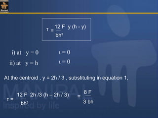 At the centroid , y = 2h / 3 , substituting in equation 1,
τ =
12 F 2h /3 (h – 2h / 3)
bh3
12 F y (h - y)
bh3
τ =
8 F
3 bh
=
i) at y = 0 ι = 0
ii) at y = h ι = 0
 