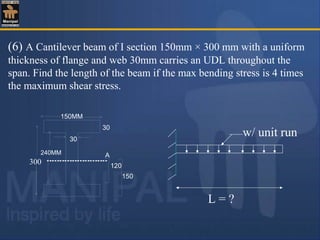 (6) A Cantilever beam of I section 150mm × 300 mm with a uniform
thickness of flange and web 30mm carries an UDL throughout the
span. Find the length of the beam if the max bending stress is 4 times
the maximum shear stress.
L = ?
w/ unit run
300
A
150
120
240MM
30
30
150MM
 