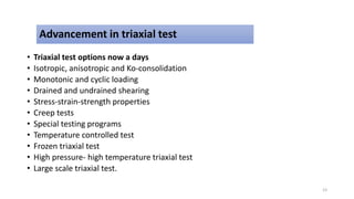 Advancement in triaxial test
• Triaxial test options now a days
• Isotropic, anisotropic and Ko-consolidation
• Monotonic and cyclic loading
• Drained and undrained shearing
• Stress-strain-strength properties
• Creep tests
• Special testing programs
• Temperature controlled test
• Frozen triaxial test
• High pressure- high temperature triaxial test
• Large scale triaxial test.
23
 