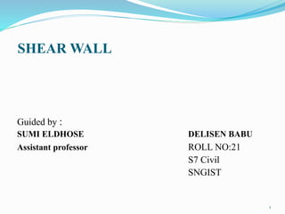 SHEAR WALL
Guided by :
SUMI ELDHOSE DELISEN BABU
Assistant professor ROLL NO:21
S7 Civil
SNGIST
1
 