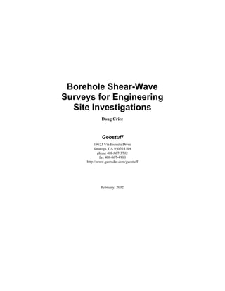Borehole Shear-Wave
Surveys for Engineering
Site Investigations
Doug Crice
Geostuff
19623 Via Escuela Drive
Saratoga, CA 95070 USA
phone 408-867-3792
fax 408-867-4900
http://www.georadar.com/geostuff
February, 2002
 