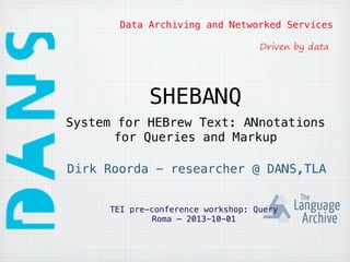 Data Archiving and Networked Services!
SHEBANQ!
Dirk Roorda - researcher @ DANS,TLA!
System for HEBrew Text: ANnotations
for Queries and Markup!
TEI pre-conference workshop: Query!
Roma – 2013-10-01!
 