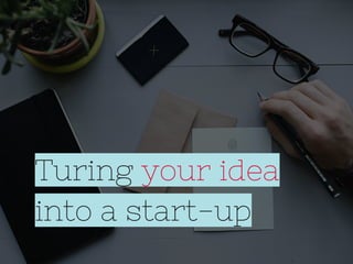 Turing your idea
into a start-up
 
