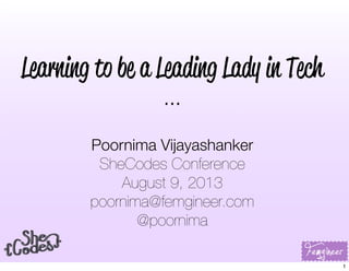 Learning to be a Leading Lady in Tech
...
Poornima Vijayashanker
SheCodes Conference
August 9, 2013
poornima@femgineer.com
@poornima
1
 