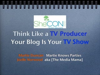 Think Like a TV Producer
Your Blog Is Your TV Show

  Martie Duncan Martie Knows Parties
 Joelle Norwood aka [The Media Mama]
 