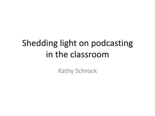Shedding light on podcastingin the classroom Kathy Schrock 