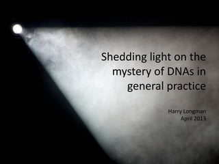 Shedding light on the
  mystery of DNAs in
    general practice
             Harry Longman
                  April 2013
 
