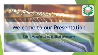 Welcome to our Presentation
Fabric Manufacturing-II (Shed geometry)
 