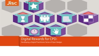 Developing a Digital Practitioner Series of Open Badges
Digital Rewards for CPD:
 