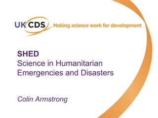 SHED
Science in Humanitarian
Emergencies and Disasters
Colin Armstrong
 